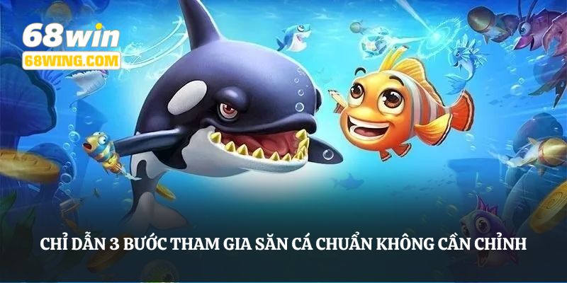 Chỉ dẫn 3 bước tham gia săn cá chuẩn không cần chỉnh 